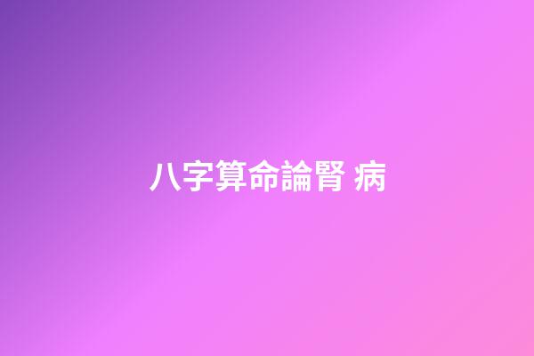 八字算命論腎 病